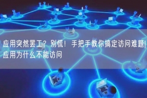 应用突然罢工？别慌！手把手教你搞定访问难题|应用为什么不能访问