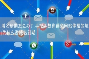 域名到期怎么办？手把手教你避免网站停摆的坑|为什么说域名到期