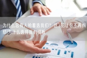 为什么总有人抢着选我们？这3招让你不再纠结|为什么选择我们模板