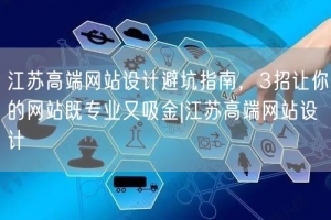 江苏高端网站设计避坑指南，3招让你的网站既专业又吸金|江苏高端网站设计